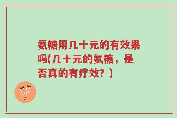 氨糖用几十元的有效果吗(几十元的氨糖，是否真的有疗效？)-第1张图片-超越