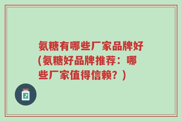 氨糖有哪些厂家品牌好(氨糖好品牌推荐:哪些厂家值得信赖?)-第1张图片-超越 氨糖有哪些厂家品牌好(氨糖好品牌推荐:哪些厂家值得信赖?)-第1张图片-超越