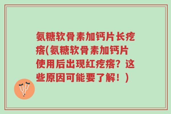 氨糖软骨素加钙片长疙瘩(氨糖软骨素加钙片使用后出现红疙瘩?这些原因可能要了解!)-第1张图片-超越 氨糖软骨素加钙片长疙瘩(氨糖软骨素加钙片使用后出现红疙瘩?这些原因可能要了解!)-第1张图片-超越
