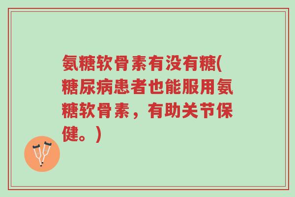氨糖软骨素有没有糖(糖尿病患者也能服用氨糖软骨素,有助关节保健。)-第1张图片-超越 氨糖软骨素有没有糖(糖尿病患者也能服用氨糖软骨素,有助关节保健。)-第1张图片-超越