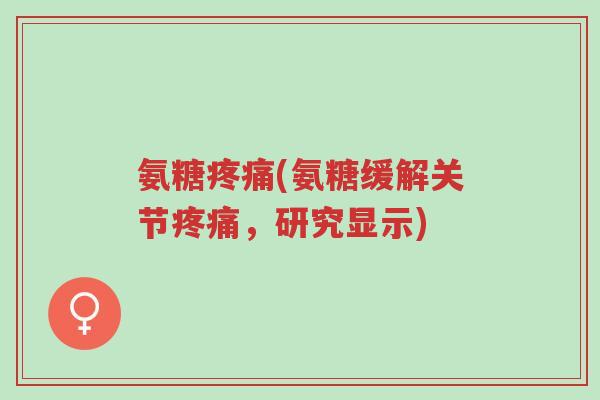 氨糖疼痛(氨糖缓解关节疼痛,研究显示)-第1张图片-超越 氨糖疼痛(氨糖缓解关节疼痛,研究显示)-第1张图片-超越