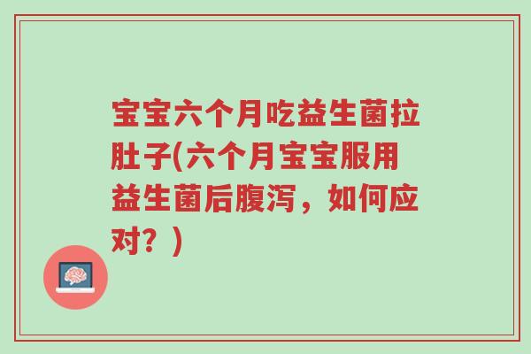 宝宝六个月吃益生菌拉肚子(六个月宝宝服用益生菌后腹泻,如何应对?)-第1张图片-超越 宝宝六个月吃益生菌拉肚子(六个月宝宝服用益生菌后腹泻,如何应对?)-第1张图片-超越