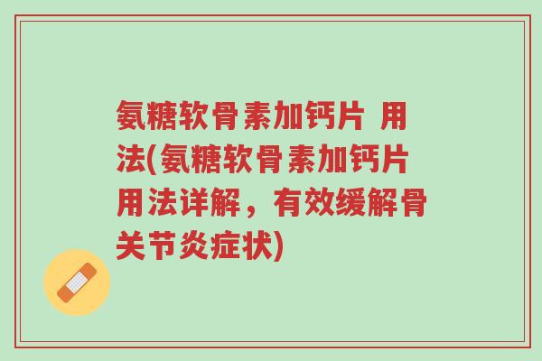 氨糖软骨素加钙片 用法(氨糖软骨素加钙片用法详解,有效缓解骨关节炎症状)-第1张图片-超越 氨糖软骨素加钙片 用法(氨糖软骨素加钙片用法详解,有效缓解骨关节炎症状)-第1张图片-超越
