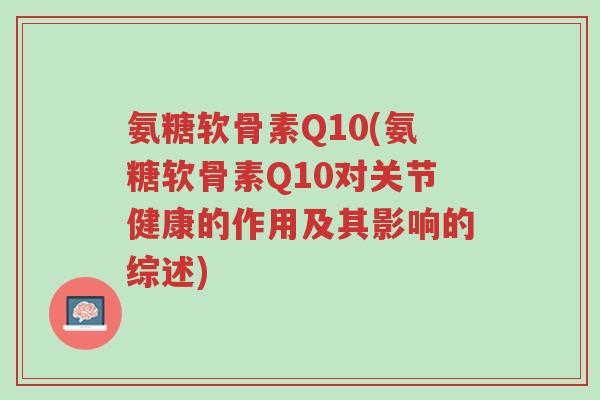 氨糖软骨素Q10(氨糖软骨素Q10对关节健康的作用及其影响的综述)-第1张图片-超越 氨糖软骨素Q10(氨糖软骨素Q10对关节健康的作用及其影响的综述)-第1张图片-超越