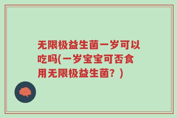 无限极益生菌一岁可以吃吗(一岁宝宝可否食用无限极益生菌？)-第1张图片-超越