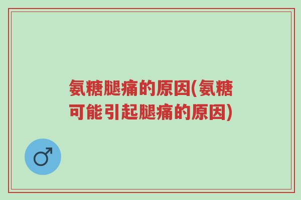 氨糖腿痛的原因(氨糖可能引起腿痛的原因)-第1张图片-超越 氨糖腿痛的原因(氨糖可能引起腿痛的原因)-第1张图片-超越