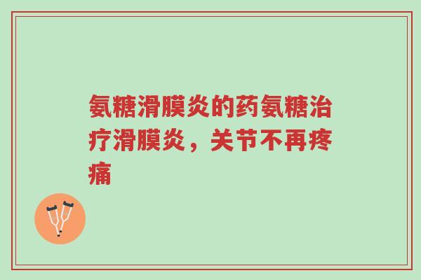 氨糖滑膜炎的药氨糖治疗滑膜炎,关节不再疼痛-第1张图片-超越 氨糖滑膜炎的药氨糖治疗滑膜炎,关节不再疼痛-第1张图片-超越