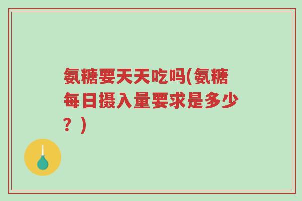 氨糖要天天吃吗(氨糖每日摄入量要求是多少?)-第1张图片-超越 氨糖要天天吃吗(氨糖每日摄入量要求是多少?)-第1张图片-超越