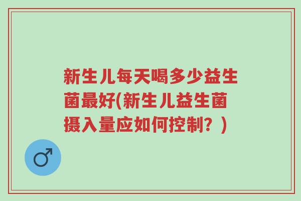 新生儿每天喝多少益生菌最好(新生儿益生菌摄入量应如何控制?)-第1张图片-超越 新生儿每天喝多少益生菌最好(新生儿益生菌摄入量应如何控制?)-第1张图片-超越