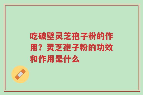 吃破壁灵芝孢子粉的作用？灵芝孢子粉的功效和作用是什么-第1张图片-超越