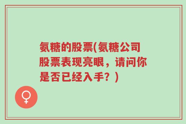 氨糖的股票(氨糖公司股票表现亮眼,请问你是否已经入手?)-第1张图片-超越 氨糖的股票(氨糖公司股票表现亮眼,请问你是否已经入手?)-第1张图片-超越
