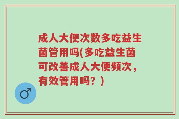 成人大便次数多吃益生菌管用吗(多吃益生菌可改善成人大便频次,有效管用吗?)-第1张图片-超越 成人大便次数多吃益生菌管用吗(多吃益生菌可改善成人大便频次,有效管用吗?)-第1张图片-超越