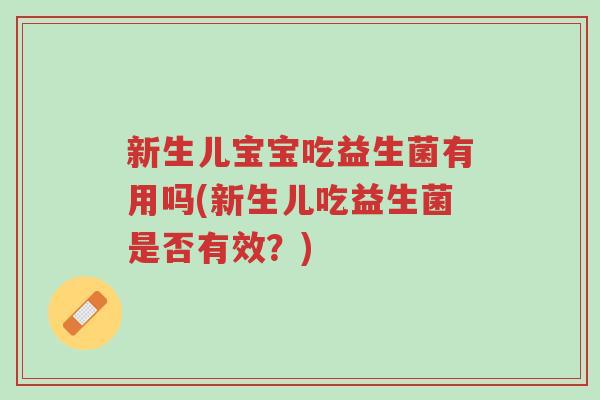 新生儿宝宝吃益生菌有用吗(新生儿吃益生菌是否有效?)-第1张图片-超越 新生儿宝宝吃益生菌有用吗(新生儿吃益生菌是否有效?)-第1张图片-超越