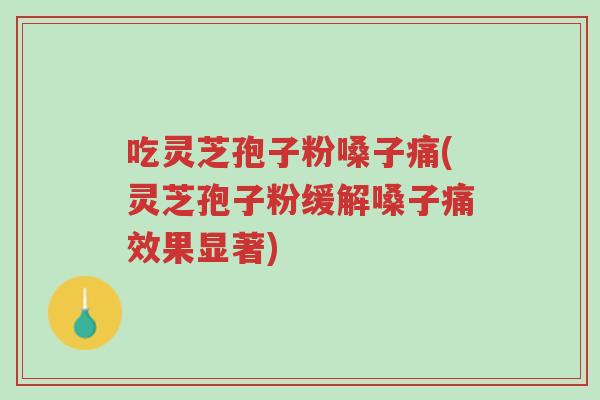 吃灵芝孢子粉嗓子痛(灵芝孢子粉缓解嗓子痛效果显著)-第1张图片-超越 吃灵芝孢子粉嗓子痛(灵芝孢子粉缓解嗓子痛效果显著)-第1张图片-超越
