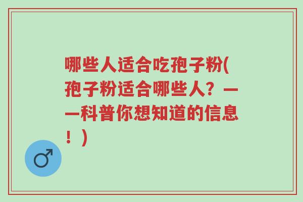 哪些人适合吃孢子粉(孢子粉适合哪些人?——科普你想知道的信息!)-第1张图片-超越 哪些人适合吃孢子粉(孢子粉适合哪些人?——科普你想知道的信息!)-第1张图片-超越