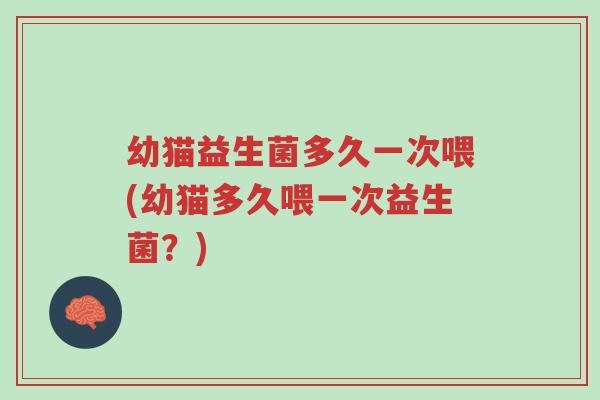 幼猫益生菌多久一次喂(幼猫多久喂一次益生菌?)-第1张图片-超越 幼猫益生菌多久一次喂(幼猫多久喂一次益生菌?)-第1张图片-超越
