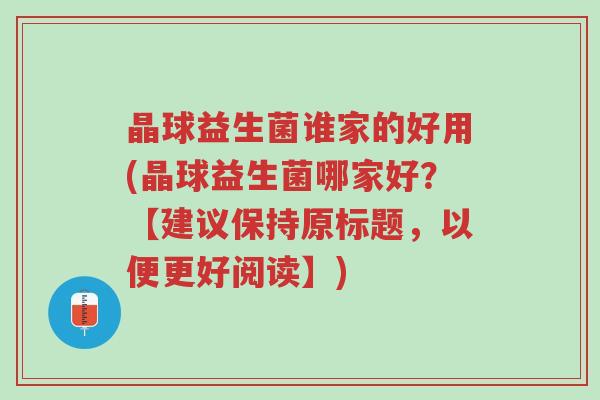 晶球益生菌谁家的好用(晶球益生菌哪家好?【建议保持原标题,以便更好阅读】)-第1张图片-超越 晶球益生菌谁家的好用(晶球益生菌哪家好?【建议保持原标题,以便更好阅读】)-第1张图片-超越