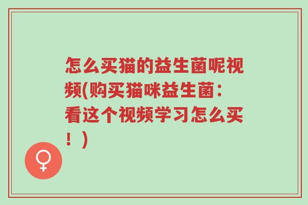 怎么买猫的益生菌呢视频(购买猫咪益生菌:看这个视频学习怎么买!)-第1张图片-超越 怎么买猫的益生菌呢视频(购买猫咪益生菌:看这个视频学习怎么买!)-第1张图片-超越