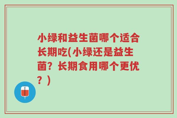 小绿和益生菌哪个适合长期吃(小绿还是益生菌?长期食用哪个更优?)-第1张图片-超越 小绿和益生菌哪个适合长期吃(小绿还是益生菌?长期食用哪个更优?)-第1张图片-超越