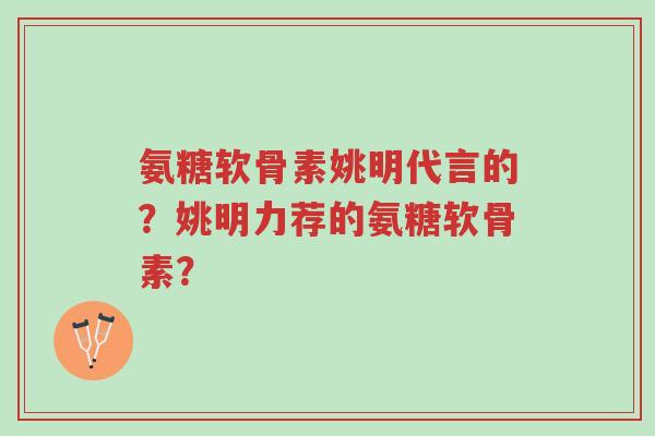 氨糖软骨素姚明代言的?姚明力荐的氨糖软骨素?-第1张图片-超越 氨糖软骨素姚明代言的?姚明力荐的氨糖软骨素?-第1张图片-超越