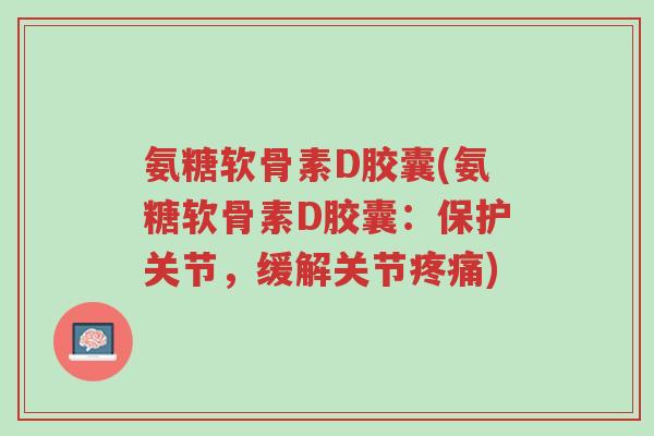 氨糖软骨素D胶囊(氨糖软骨素D胶囊:保护关节,缓解关节疼痛)-第1张图片-超越 氨糖软骨素D胶囊(氨糖软骨素D胶囊:保护关节,缓解关节疼痛)-第1张图片-超越