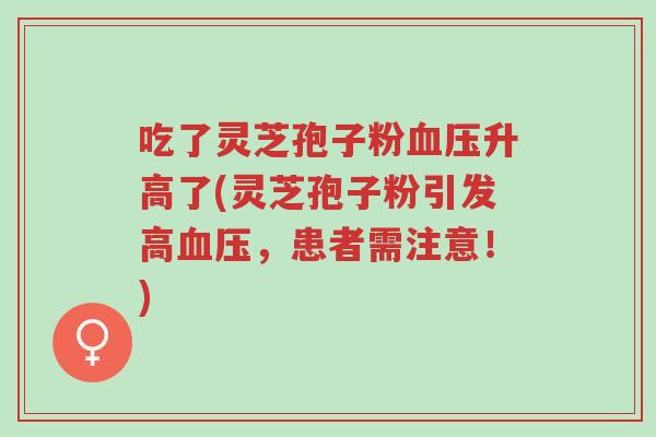 吃了灵芝孢子粉血压升高了(灵芝孢子粉引发高血压,患者需注意!)-第1张图片-超越 吃了灵芝孢子粉血压升高了(灵芝孢子粉引发高血压,患者需注意!)-第1张图片-超越