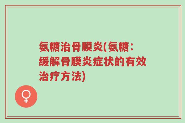 氨糖治骨膜炎(氨糖:缓解骨膜炎症状的有效治疗方法)-第1张图片-超越 氨糖治骨膜炎(氨糖:缓解骨膜炎症状的有效治疗方法)-第1张图片-超越