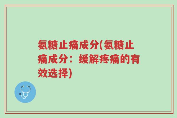 氨糖止痛成分(氨糖止痛成分:缓解疼痛的有效选择)-第1张图片-超越 氨糖止痛成分(氨糖止痛成分:缓解疼痛的有效选择)-第1张图片-超越