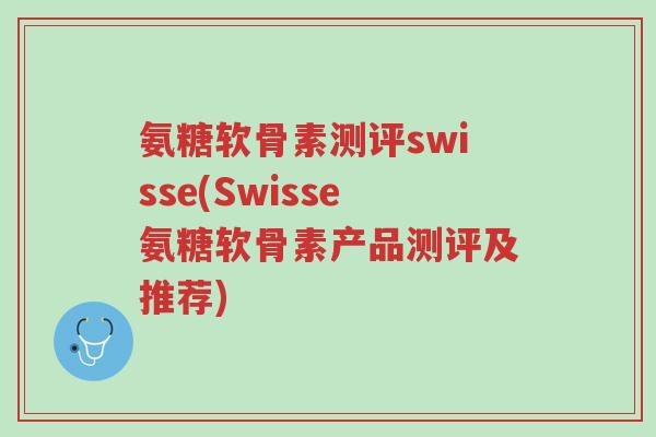 氨糖软骨素测评swisse(Swisse氨糖软骨素产品测评及推荐)-第1张图片-超越 氨糖软骨素测评swisse(Swisse氨糖软骨素产品测评及推荐)-第1张图片-超越