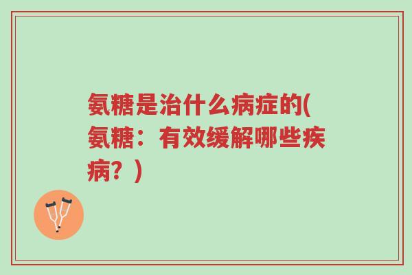 氨糖是治什么病症的(氨糖:有效缓解哪些疾病?)-第1张图片-超越 氨糖是治什么病症的(氨糖:有效缓解哪些疾病?)-第1张图片-超越