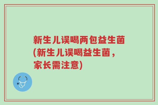 新生儿误喝两包益生菌(新生儿误喝益生菌,家长需注意)-第1张图片-超越 新生儿误喝两包益生菌(新生儿误喝益生菌,家长需注意)-第1张图片-超越