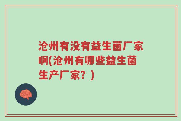 沧州有没有益生菌厂家啊(沧州有哪些益生菌生产厂家?)-第1张图片-超越 沧州有没有益生菌厂家啊(沧州有哪些益生菌生产厂家?)-第1张图片-超越