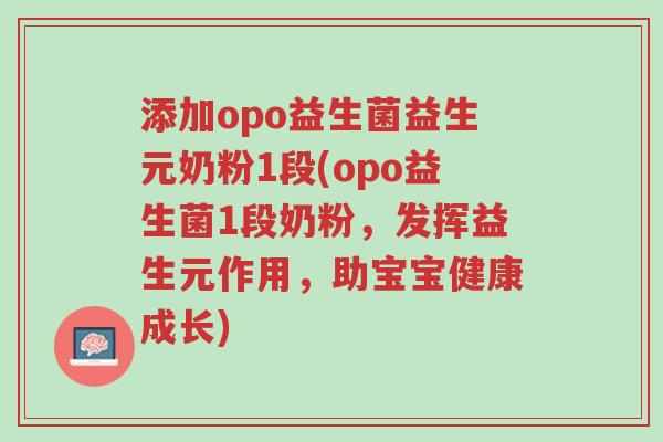 添加opo益生菌益生元奶粉1段(opo益生菌1段奶粉，发挥益生元作用，助宝宝健康成长)-第1张图片-超越
