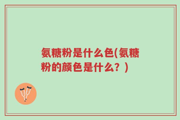 氨糖粉是什么色(氨糖粉的颜色是什么?)-第1张图片-超越 氨糖粉是什么色(氨糖粉的颜色是什么?)-第1张图片-超越