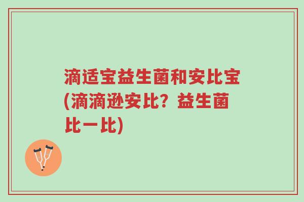 滴适宝益生菌和安比宝(滴滴逊安比?益生菌比一比)-第1张图片-超越 滴适宝益生菌和安比宝(滴滴逊安比?益生菌比一比)-第1张图片-超越