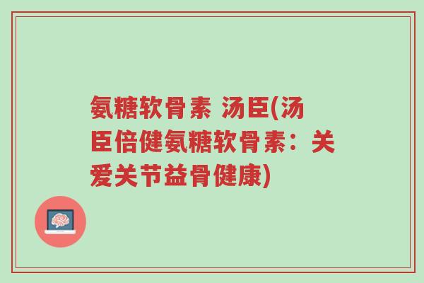氨糖软骨素 汤臣(汤臣倍健氨糖软骨素:关爱关节益骨健康)-第1张图片-超越 氨糖软骨素 汤臣(汤臣倍健氨糖软骨素:关爱关节益骨健康)-第1张图片-超越