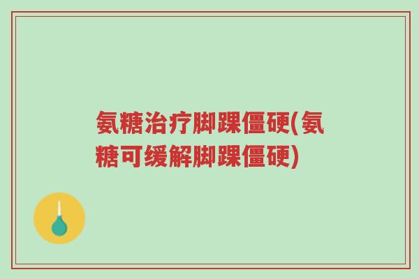 氨糖治疗脚踝僵硬(氨糖可缓解脚踝僵硬)-第1张图片-超越 氨糖治疗脚踝僵硬(氨糖可缓解脚踝僵硬)-第1张图片-超越