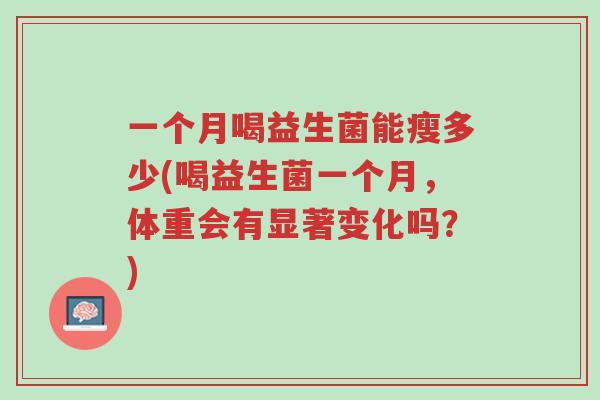 一个月喝益生菌能瘦多少(喝益生菌一个月,体重会有显著变化吗?)-第1张图片-超越 一个月喝益生菌能瘦多少(喝益生菌一个月,体重会有显著变化吗?)-第1张图片-超越