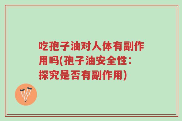 吃孢子油对人体有副作用吗(孢子油安全性:探究是否有副作用)-第1张图片-超越 吃孢子油对人体有副作用吗(孢子油安全性:探究是否有副作用)-第1张图片-超越