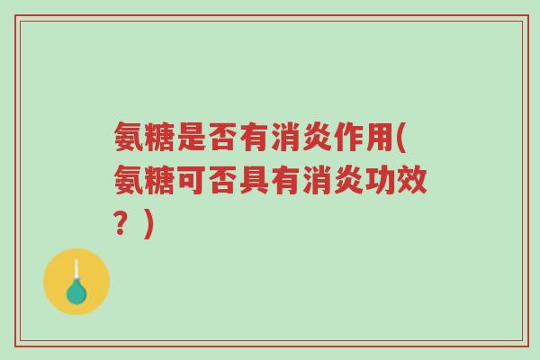 氨糖是否有消炎作用(氨糖可否具有消炎功效?)-第1张图片-超越 氨糖是否有消炎作用(氨糖可否具有消炎功效?)-第1张图片-超越