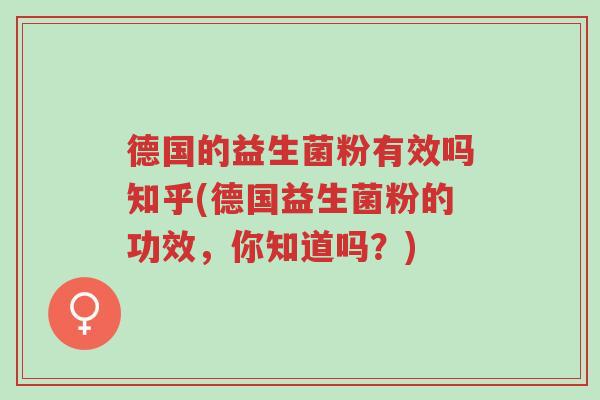 德国的益生菌粉有效吗知乎(德国益生菌粉的功效,你知道吗?)-第1张图片-超越 德国的益生菌粉有效吗知乎(德国益生菌粉的功效,你知道吗?)-第1张图片-超越