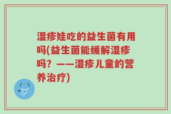 湿疹娃吃的益生菌有用吗(益生菌能缓解湿疹吗?——湿疹儿童的营养治疗)-第1张图片-超越 湿疹娃吃的益生菌有用吗(益生菌能缓解湿疹吗?——湿疹儿童的营养治疗)-第1张图片-超越