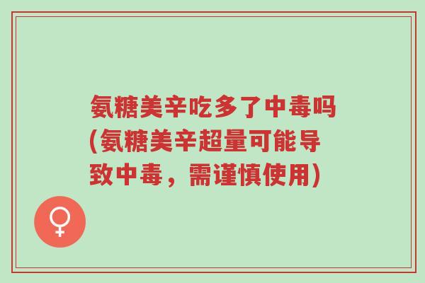 氨糖美辛吃多了中毒吗(氨糖美辛超量可能导致中毒,需谨慎使用)-第1张图片-超越 氨糖美辛吃多了中毒吗(氨糖美辛超量可能导致中毒,需谨慎使用)-第1张图片-超越