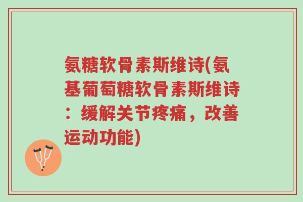 氨糖软骨素斯维诗(氨基葡萄糖软骨素斯维诗:缓解关节疼痛,改善运动功能)-第1张图片-超越 氨糖软骨素斯维诗(氨基葡萄糖软骨素斯维诗:缓解关节疼痛,改善运动功能)-第1张图片-超越