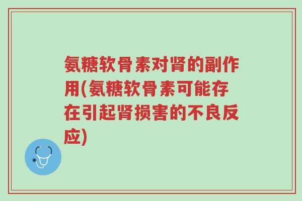 氨糖软骨素对肾的副作用(氨糖软骨素可能存在引起肾损害的不良反应)-第1张图片-超越 氨糖软骨素对肾的副作用(氨糖软骨素可能存在引起肾损害的不良反应)-第1张图片-超越