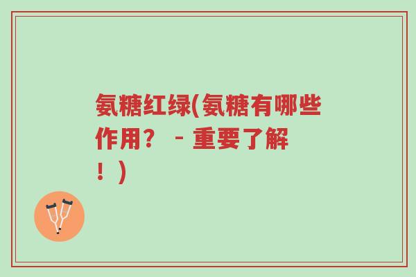 氨糖红绿(氨糖有哪些作用? - 重要了解!)-第1张图片-超越 氨糖红绿(氨糖有哪些作用? - 重要了解!)-第1张图片-超越