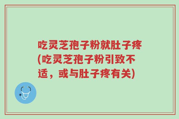 吃灵芝孢子粉就肚子疼(吃灵芝孢子粉引致不适,或与肚子疼有关)-第1张图片-超越 吃灵芝孢子粉就肚子疼(吃灵芝孢子粉引致不适,或与肚子疼有关)-第1张图片-超越
