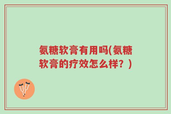 氨糖软膏有用吗(氨糖软膏的疗效怎么样?)-第1张图片-超越 氨糖软膏有用吗(氨糖软膏的疗效怎么样?)-第1张图片-超越
