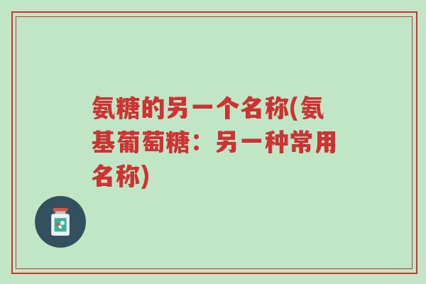 氨糖的另一个名称(氨基葡萄糖:另一种常用名称)-第1张图片-超越 氨糖的另一个名称(氨基葡萄糖:另一种常用名称)-第1张图片-超越