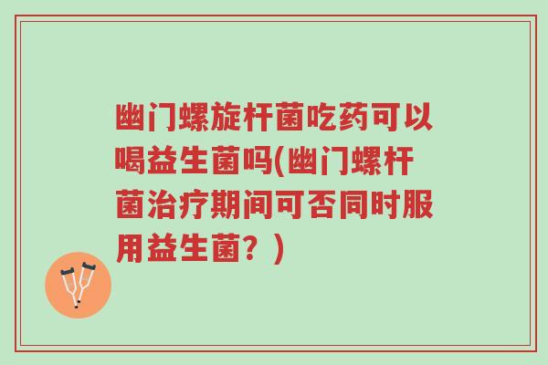 幽门螺旋杆菌吃药可以喝益生菌吗(幽门螺杆菌治疗期间可否同时服用益生菌?)-第1张图片-超越 幽门螺旋杆菌吃药可以喝益生菌吗(幽门螺杆菌治疗期间可否同时服用益生菌?)-第1张图片-超越